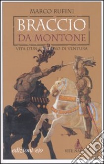 Braccio da Montone. Vita d'un capitano di ventura libro di Rufini Marco