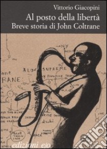 Al posto della libertà. Breve storia di John Coltrane libro di Giacopini Vittorio