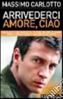 Arrivederci amore, ciao libro di Carlotto Massimo