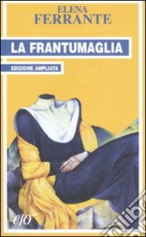 La frantumaglia. In appendice Tessere 2003-2007. Ediz. ampliata libro di Ferrante Elena