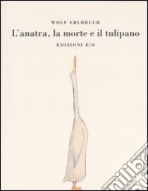 L'anatra, la morte e il tulipano. Ediz. illustrata libro di Erlbruch Wolf