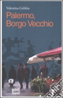 Palermo, Borgo Vecchio libro di Gebbia Valentina