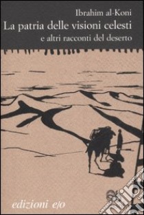 La patria delle visioni celesti e altri racconti del deserto libro di Al-Koni Ibrahim; Avino M. (cur.); Camera D'Afflitto I. (cur.)