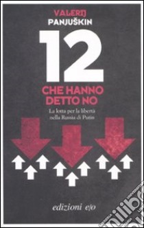 12 che hanno detto no. La lotta per la libertà nella Russia di Putin libro di Panjuskin Valerij