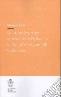 Solution structure and solution dynamics in chiral ytterbium (III) complexes libro di Lelli Moreno