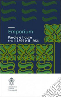 Emporium. Parole e figure tra il 1895 e il 1964 libro di Bacci G. (cur.); Filetti Mazza M. (cur.); Ferretti M. (cur.)