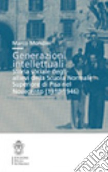 Generazioni intellettuali. Storia sociale degli allievi della Scuola Normale Superiore di Pisa nel Novecento (1918-1946) libro di Mondini Marco