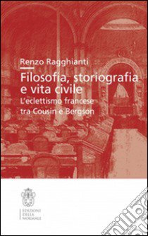 Filosofia, storiografia e vita civile. L'eclettismo francese tra Cousin e Bergson libro di Ragghianti Renzo