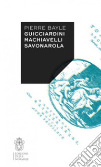 Guicciardini, Machiavelli, Savonarola libro di Bayle Pierre; Brotto L. (cur.)