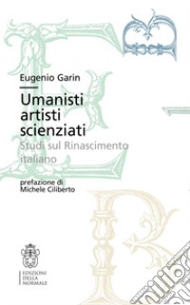 Umanisti artisti scienziati. Studi sul Rinascimento italiano libro di Garin Eugenio