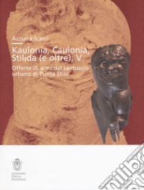 Kaulonía, Caulonia, Stilida (e oltre). Offerte di armi dal santuario urbano di Punta Stilo libro di Scarci Azzurra