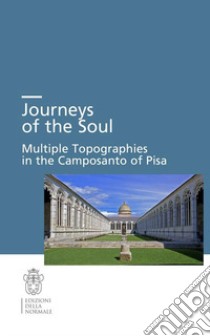 Journeys of the soul. Multiple topographies in the Camposanto of Pisa. Ediz. italiana, inglese e tedesca libro di Bacci M. (cur.); Ganz D. (cur.); Meier R. (cur.)