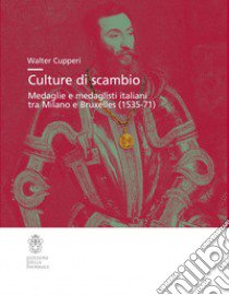 Culture di scambio. Medaglie e medaglisti italiani tra Milano e Bruxelles (1535-71). Ediz. illustrata libro di Cupperi Walter