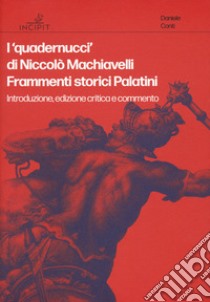 I «quadernucci» di Niccolò Machiavelli. Frammenti storici Palatini. Introduzione, edizione critica e commento. Ediz. critica libro di Conti D. (cur.)