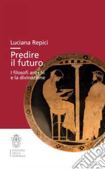 Predire il futuro. I filosofi antichi e la divinazione libro di Repici Luciana