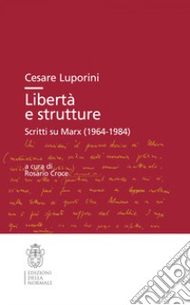 Libertà e strutture. Scritti su Marx (1964-1984) libro di Luporini Cesare; Croce R. (cur.)