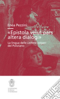 «Epistola velut pars altera dialogi». La lingua delle Lettere volgari del Poliziano libro di Pezzini Enea