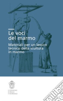 Le voci del marmo. Materiali per un lessico tecnico della scultura in marmo libro di Collareta M. (cur.); Ferretti M. (cur.); Maffei S. (cur.)