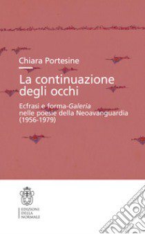 La continuazione degli occhi. Ecfrasi e forma-Galeria nelle poesie della Neoavanguardia (1956-1979) libro di Portesine Chiara