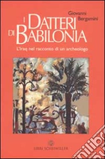 I datteri di Babilonia. L'Iraq da Hammurapi a Saddam nel racconto di un archeologo libro di Bergamini Giovanni