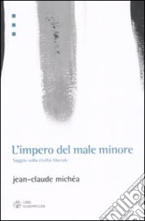 L'impero del male minore. Saggio sulla civiltà liberale libro di Michéa Jean-Claude