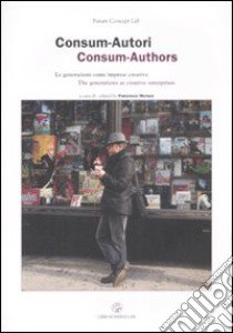 Consum-Autori. Le generazioni come imprese creative-Consum-Authors. The generations as creative enterprises. Ediz. bilingue libro di Morace F. (cur.)