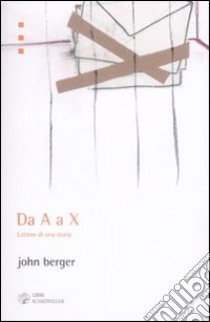 Da A a X. Lettere di una storia libro di Berger John