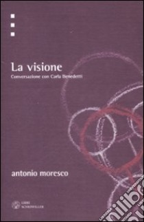 La visione. Conversazione con Carla Benedetti libro di Moresco Antonio - Benedetti Carla