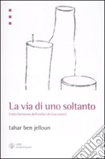 La via di uno soltanto. Visita fantasma dell'atelier di Giacometti libro di Ben Jelloun Tahar