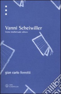 Vanni Scheiwiller. Uomo, intellettuale, editore libro di Ferretti G. Carlo