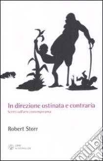 In direzione ostinata e contraria. Scritti sull'arte contemporanea libro di Storr Robert