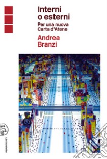 Interni o esterni. Per una nuova Carta d'Atene libro di Branzi Andrea