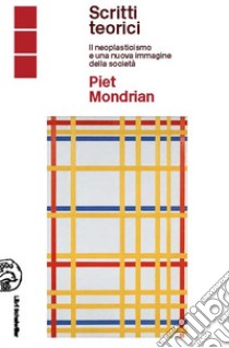 Piet Mondrian scritti teorici. Il neoplasticismo e una nuova immagine della società libro di Pontiggia Elena