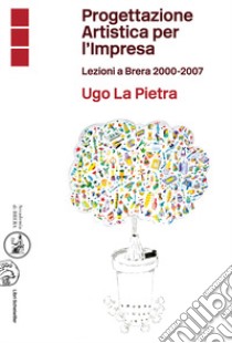 Progettazione artistica per l'impresa. Lezioni a Brera 2000-2007 libro di La Pietra U. (cur.)