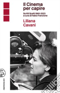 Il cinema per capire. Scritti scelti 1960-2023 libro di Cavani Liliana; Francione F. (cur.)