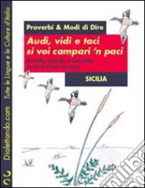 Proverbi & modi di dire. Sicilia. Audi, vidi e taci si voi campari 'n paci-Ascolta, guarda e stai zitto se vuoi vivere in pace libro