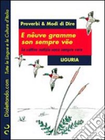 Proverbi & modi di dire. Liguria. E nêuve gramme son sempre vëe-Le cattive notizie sono sempre vere libro