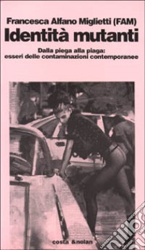 Identità mutanti. Dalla piega alla piaga. Esseri delle contaminazioni contemporanee libro di Alfano Miglietti Francesca