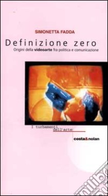 Definizione zero. Origini della videoarte fra politica e comunicazione libro di Fadda Simonetta