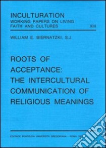 Roots of acceptance: the inculturation communication of religious meanings libro di Biernatzki William E.