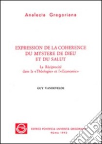 Expression de la coherence du mystere de Dieu et du salut. La Réciprocité dans la Téologie et l'Economie libro di Vandevelde Guy