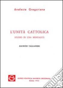 L'unità Cattolica. Studio di una mentalità libro di Tagliaferri Maurizio