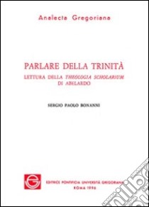 Parlare della Trinità. Lettura della Theologia scholarium di Abelardo libro di Bonanni Sergio Paolo