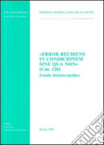 Error recidens in condicionem sine qua non (can. 126). Estudio histórico-jurídico libro di Serres López de Guerenu Roberto