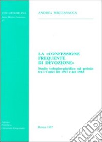 La confessione frequente di devozione. Studio teologico-giuridico sul periodo fra i codici del 1917 e del 1983 libro di Migliavacca Andrea