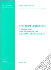 The term «Privilege». A textual study of its meaning and use in the 1983 code of canon law libro di McCormack Alan