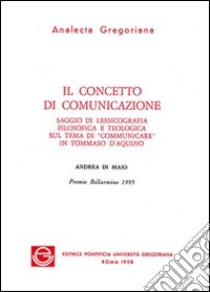 Il concetto di comunicazione. Saggio di lessicografia filosofica e teologica sul tema di «Comunicare» in Tommaso d'Aquino libro di Di Maio Andrea