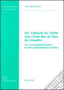 Die vollmacht der Kirche Jesu Christi über die Ehen der Getauften. Zur Gesetzesunterworfenheit der Ehen nichtkatholischer Christen libro di Breitbach Udo