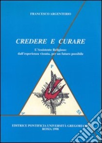 Credere e curare. L'assistente religioso: dall'esperienza vissuta, per un futuro possibile libro di Argenterio Francesco