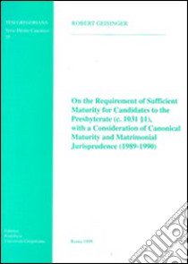 On the requirement of sufficient maturity for candidates to the presbyterate (c. 1031, 1), with a consideration of canonical maturity... libro di Geisinger Robert